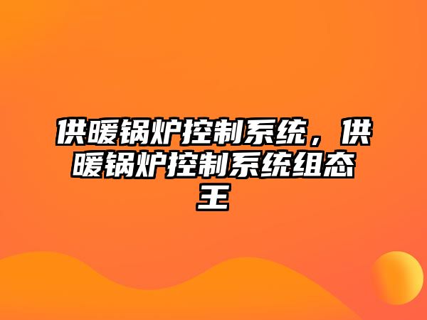 供暖鍋爐控制系統(tǒng)，供暖鍋爐控制系統(tǒng)組態(tài)王