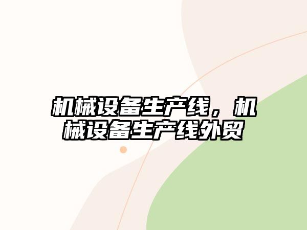 機械設(shè)備生產(chǎn)線，機械設(shè)備生產(chǎn)線外貿(mào)