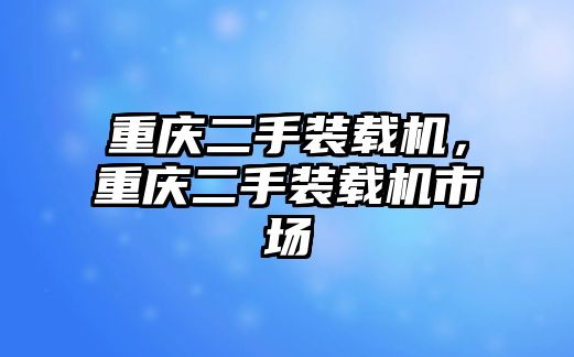 重慶二手裝載機(jī)，重慶二手裝載機(jī)市場(chǎng)