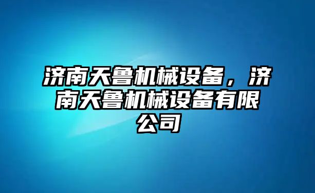 濟南天魯機械設(shè)備，濟南天魯機械設(shè)備有限公司