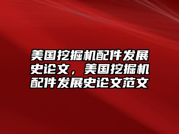 美國(guó)挖掘機(jī)配件發(fā)展史論文，美國(guó)挖掘機(jī)配件發(fā)展史論文范文