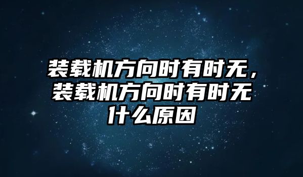 裝載機(jī)方向時(shí)有時(shí)無，裝載機(jī)方向時(shí)有時(shí)無什么原因