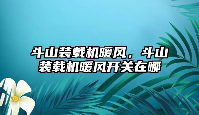 斗山裝載機暖風，斗山裝載機暖風開關在哪