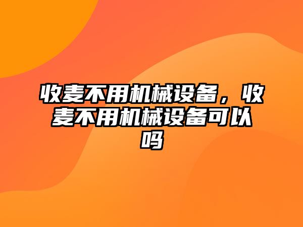 收麥不用機械設備，收麥不用機械設備可以嗎