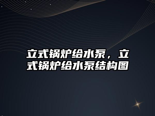 立式鍋爐給水泵，立式鍋爐給水泵結(jié)構(gòu)圖