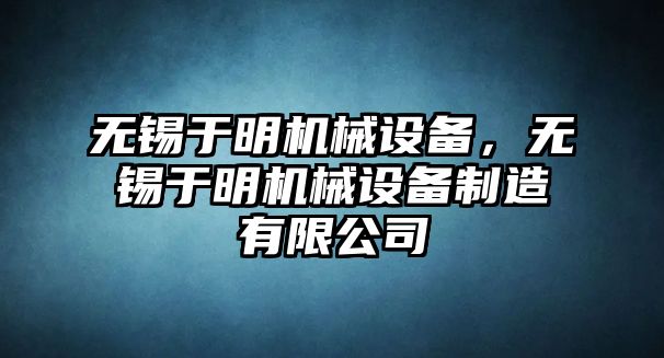 無錫于明機械設備，無錫于明機械設備制造有限公司