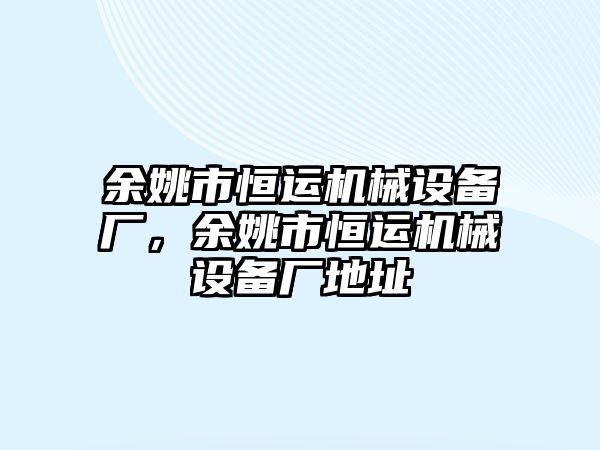 余姚市恒運機械設(shè)備廠，余姚市恒運機械設(shè)備廠地址