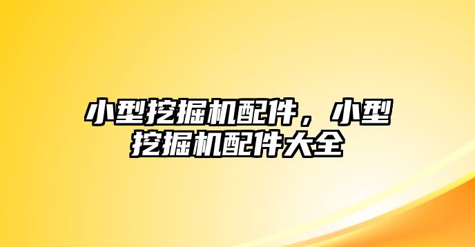 小型挖掘機配件，小型挖掘機配件大全