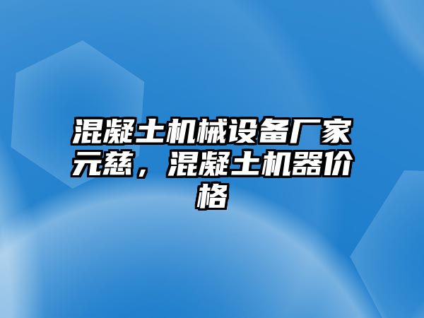 混凝土機(jī)械設(shè)備廠家元慈，混凝土機(jī)器價(jià)格