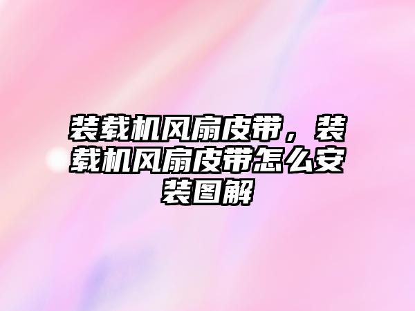 裝載機(jī)風(fēng)扇皮帶，裝載機(jī)風(fēng)扇皮帶怎么安裝圖解