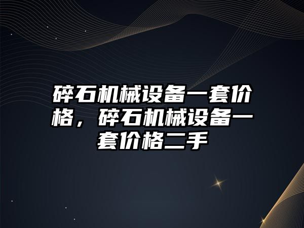 碎石機械設備一套價格，碎石機械設備一套價格二手