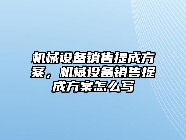 機(jī)械設(shè)備銷售提成方案，機(jī)械設(shè)備銷售提成方案怎么寫