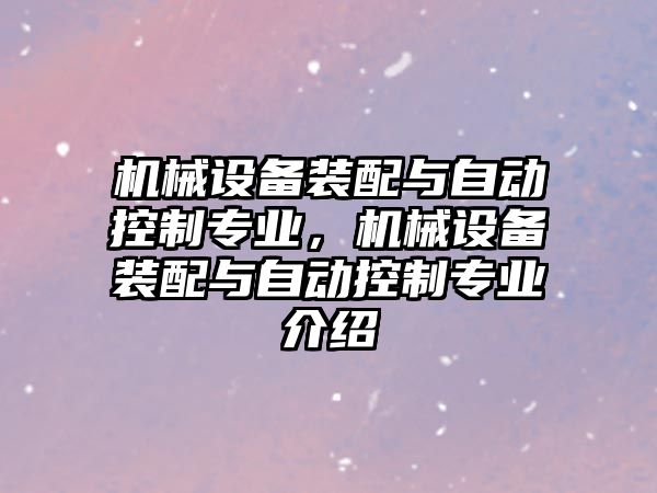 機械設(shè)備裝配與自動控制專業(yè)，機械設(shè)備裝配與自動控制專業(yè)介紹