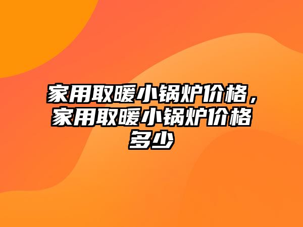 家用取暖小鍋爐價格，家用取暖小鍋爐價格多少