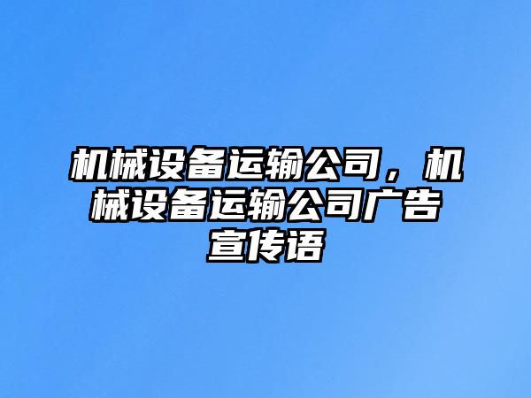 機(jī)械設(shè)備運(yùn)輸公司，機(jī)械設(shè)備運(yùn)輸公司廣告宣傳語(yǔ)