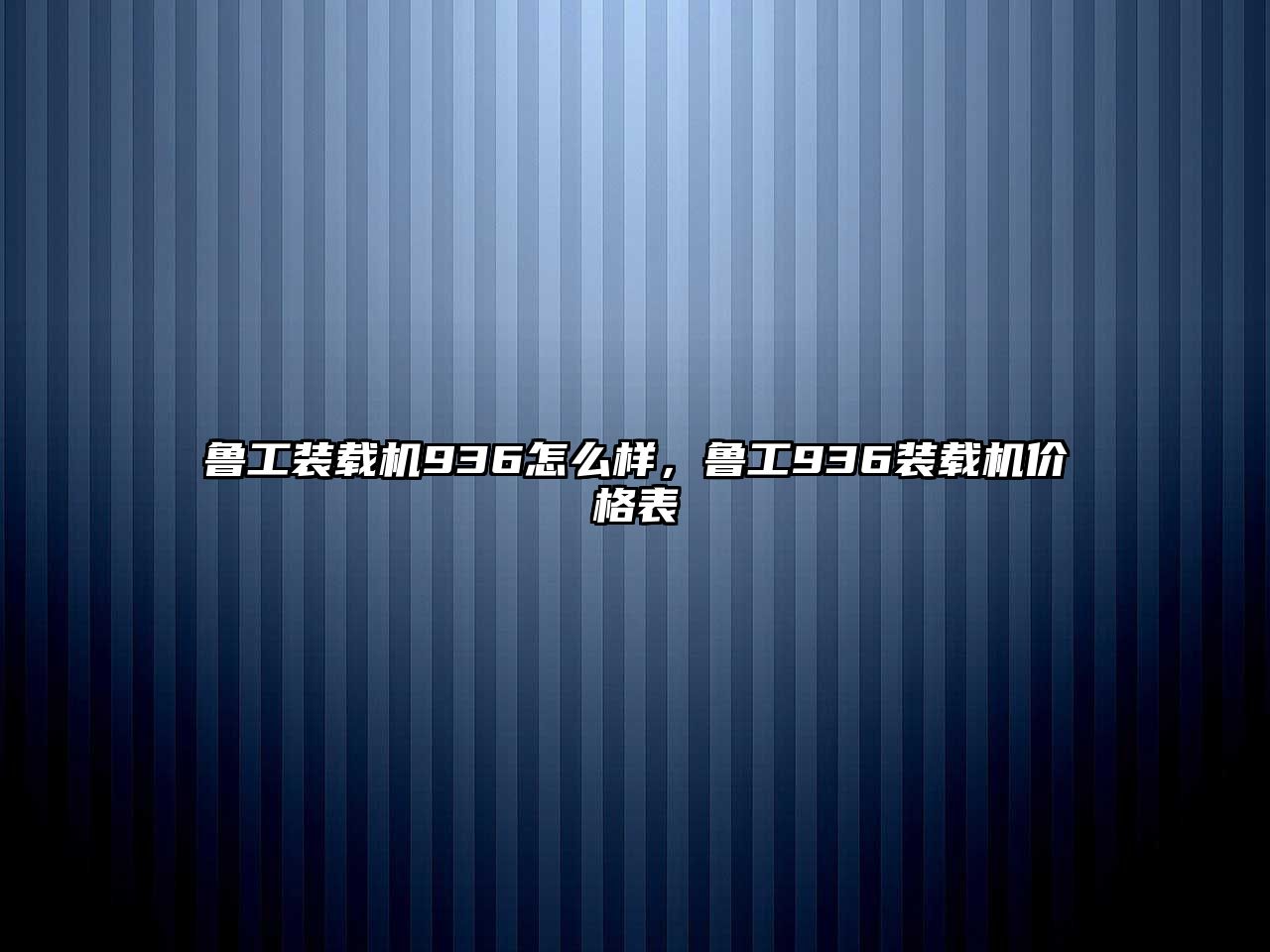 魯工裝載機(jī)936怎么樣，魯工936裝載機(jī)價格表