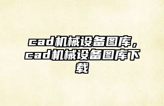 cad機(jī)械設(shè)備圖庫(kù)，cad機(jī)械設(shè)備圖庫(kù)下載