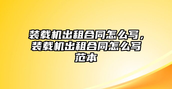 裝載機(jī)出租合同怎么寫，裝載機(jī)出租合同怎么寫范本