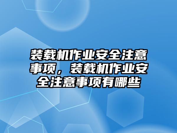 裝載機(jī)作業(yè)安全注意事項(xiàng)，裝載機(jī)作業(yè)安全注意事項(xiàng)有哪些