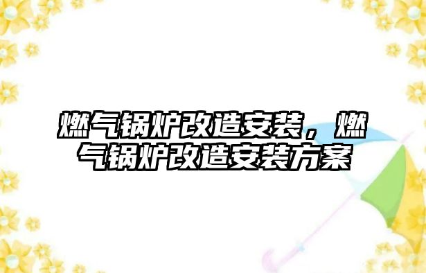 燃氣鍋爐改造安裝，燃氣鍋爐改造安裝方案