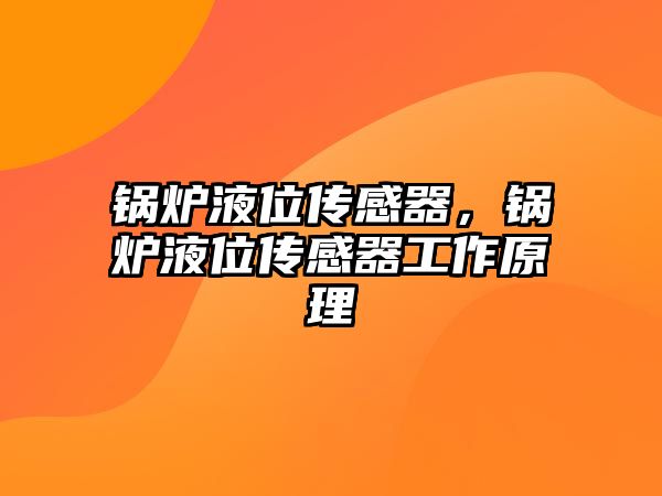 鍋爐液位傳感器，鍋爐液位傳感器工作原理