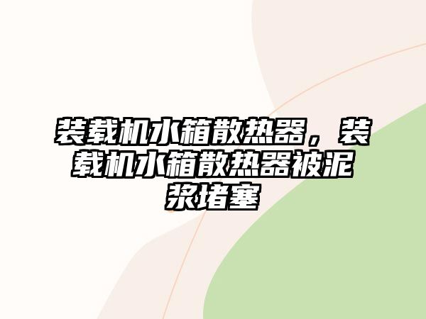 裝載機水箱散熱器，裝載機水箱散熱器被泥漿堵塞