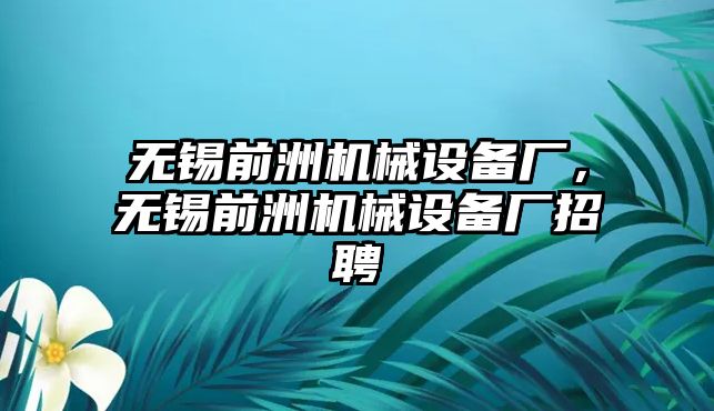 無錫前洲機(jī)械設(shè)備廠，無錫前洲機(jī)械設(shè)備廠招聘