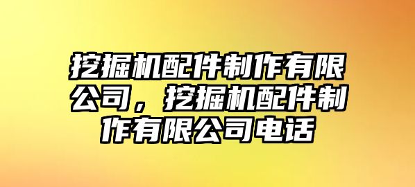 挖掘機配件制作有限公司，挖掘機配件制作有限公司電話