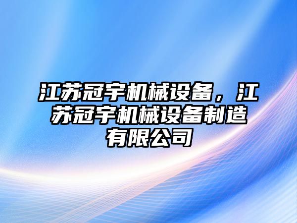 江蘇冠宇機械設(shè)備，江蘇冠宇機械設(shè)備制造有限公司