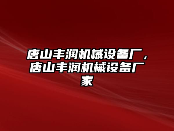 唐山豐潤機械設(shè)備廠，唐山豐潤機械設(shè)備廠家