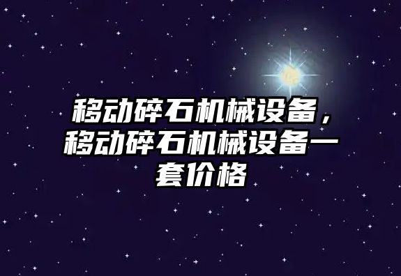 移動碎石機械設備，移動碎石機械設備一套價格