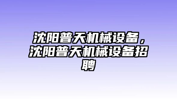 沈陽普天機械設(shè)備，沈陽普天機械設(shè)備招聘