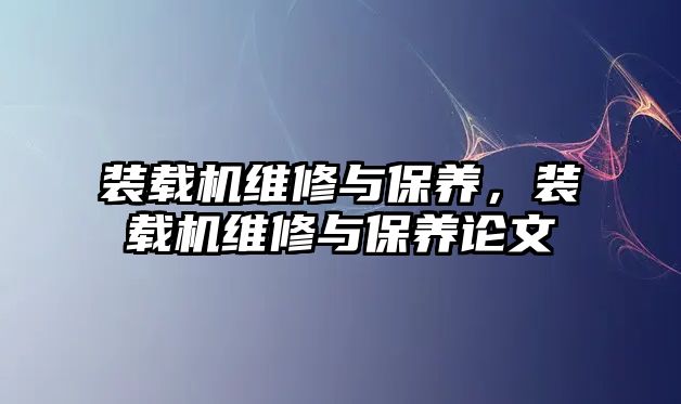 裝載機(jī)維修與保養(yǎng)，裝載機(jī)維修與保養(yǎng)論文