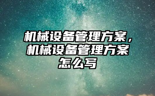 機械設備管理方案，機械設備管理方案怎么寫