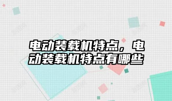 電動裝載機特點，電動裝載機特點有哪些