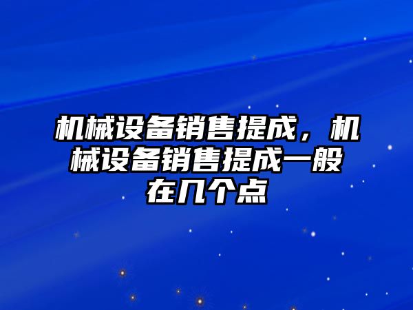 機(jī)械設(shè)備銷售提成，機(jī)械設(shè)備銷售提成一般在幾個(gè)點(diǎn)