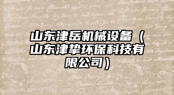 山東津岳機(jī)械設(shè)備（山東津摯環(huán)?？萍加邢薰荆? class=