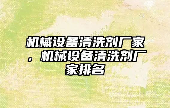 機械設(shè)備清洗劑廠家，機械設(shè)備清洗劑廠家排名