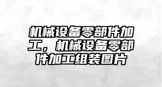 機械設備零部件加工，機械設備零部件加工組裝圖片