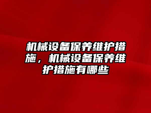 機械設(shè)備保養(yǎng)維護措施，機械設(shè)備保養(yǎng)維護措施有哪些