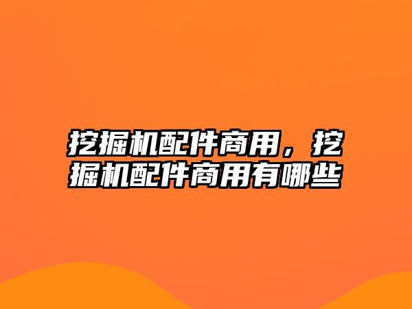 挖掘機(jī)配件商用，挖掘機(jī)配件商用有哪些