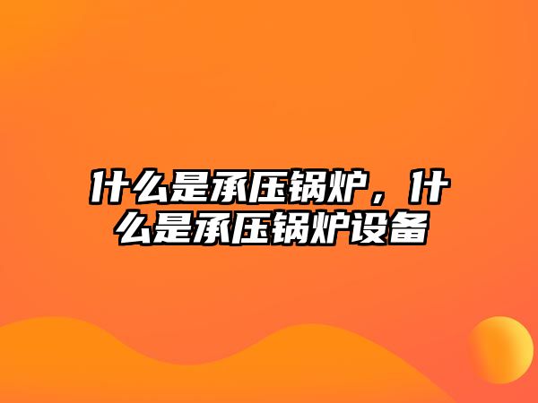 什么是承壓鍋爐，什么是承壓鍋爐設(shè)備