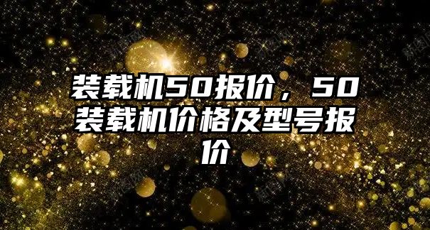 裝載機50報價，50裝載機價格及型號報價