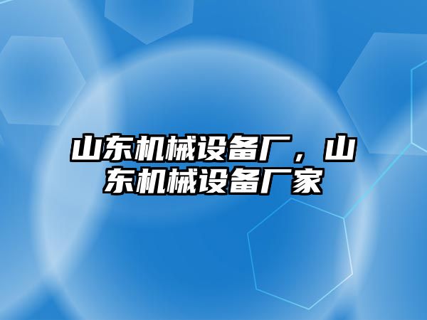 山東機(jī)械設(shè)備廠，山東機(jī)械設(shè)備廠家