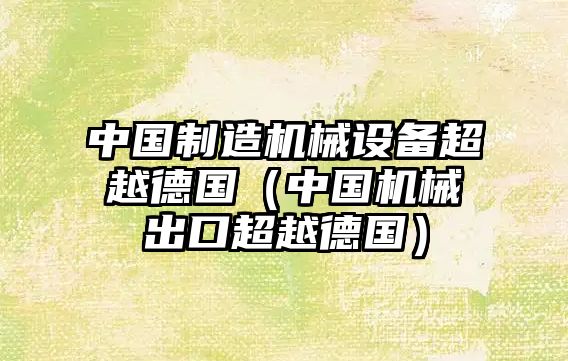 中國(guó)制造機(jī)械設(shè)備超越德國(guó)（中國(guó)機(jī)械出口超越德國(guó)）