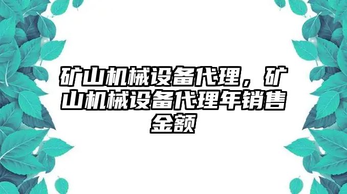 礦山機(jī)械設(shè)備代理，礦山機(jī)械設(shè)備代理年銷售金額