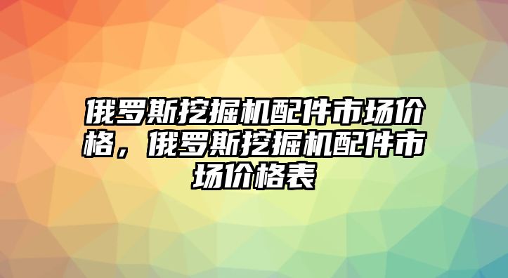 俄羅斯挖掘機配件市場價格，俄羅斯挖掘機配件市場價格表