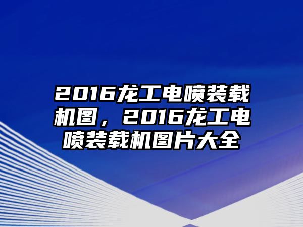 2016龍工電噴裝載機(jī)圖，2016龍工電噴裝載機(jī)圖片大全