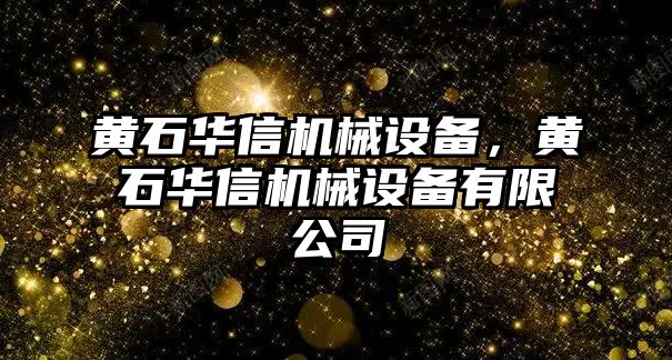 黃石華信機械設(shè)備，黃石華信機械設(shè)備有限公司