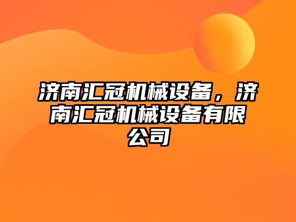 濟南匯冠機械設備，濟南匯冠機械設備有限公司